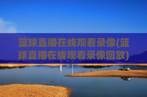 篮球直播在线观看录像(篮球直播在线观看录像回放)