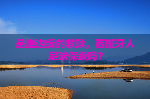 悬崖边缘的救赎,西班牙人足球保级吗?