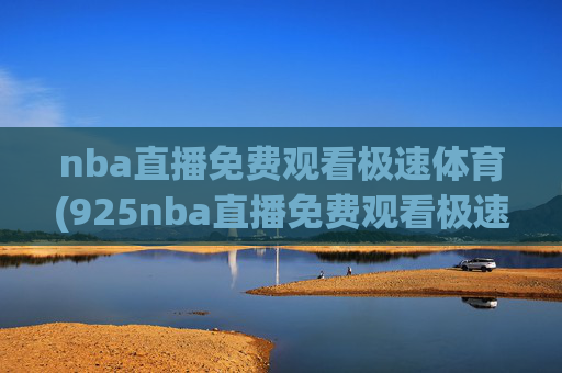 nba直播免费观看极速体育(925nba直播免费观看极速体育)