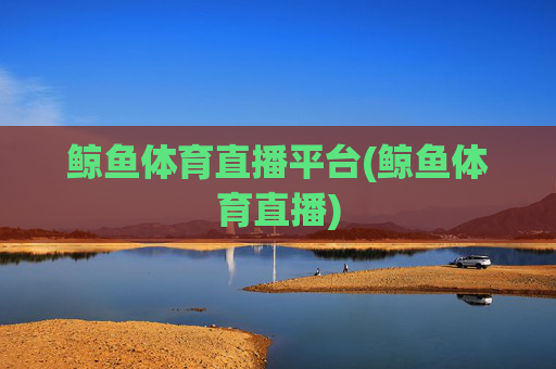 鲸鱼体育直播平台(鲸鱼体育直播)