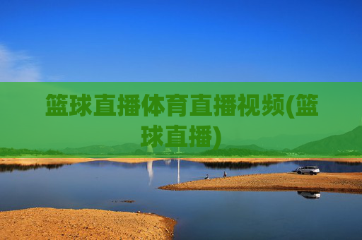篮球直播体育直播视频(篮球直播)