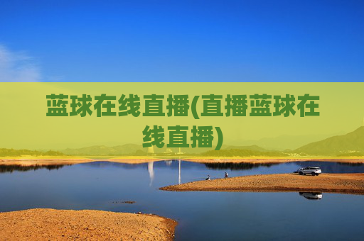 蓝球在线直播(直播蓝球在线直播)