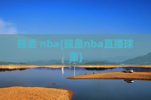 鲸鱼 nba(鲸鱼nba直播球童)