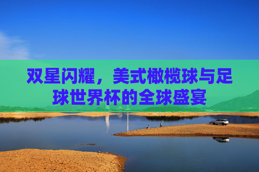 双星闪耀,美式橄榄球与足球世界杯的全球盛宴