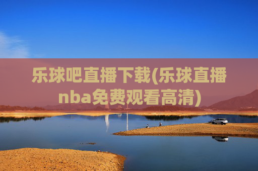 乐球吧直播下载(乐球直播nba免费观看高清)