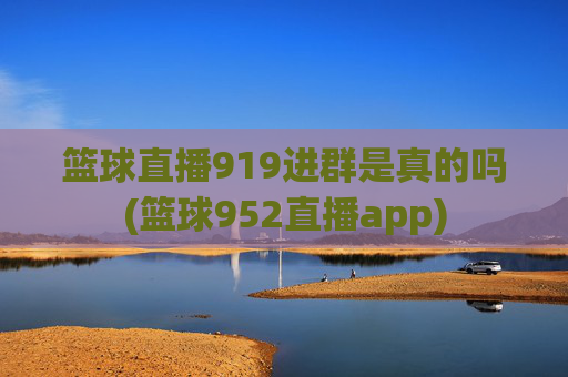 篮球直播919进群是真的吗(篮球952直播app)
