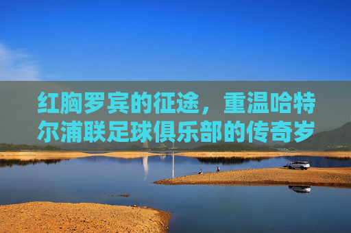 红胸罗宾的征途,重温哈特尔浦联足球俱乐部的传奇岁月