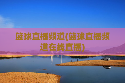 篮球直播频道(篮球直播频道在线直播)