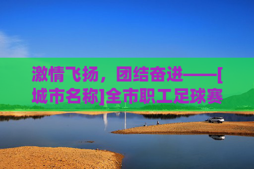 激情飞扬，团结奋进——[城市名称]全市职工足球赛实施方案