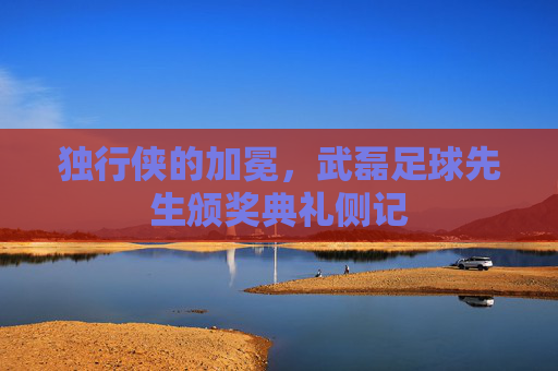 独行侠的加冕，武磊足球先生颁奖典礼侧记