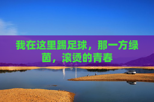 我在这里踢足球，那一方绿茵，滚烫的青春