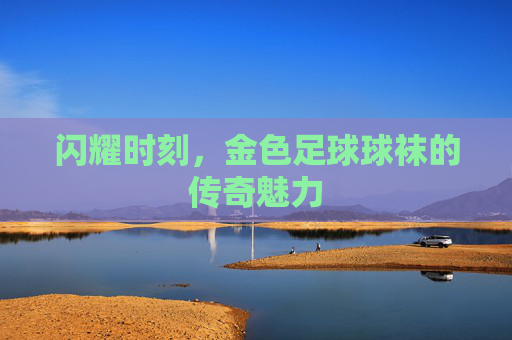 闪耀时刻，金色足球球袜的传奇魅力