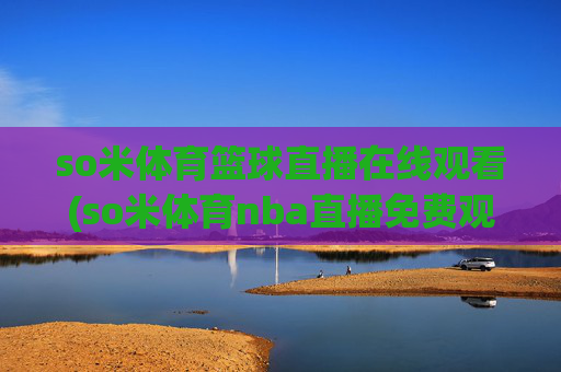 so米体育篮球直播在线观看(so米体育nba直播免费观看)