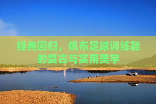 经典回归,帆布足球训练鞋的复古与实用美学