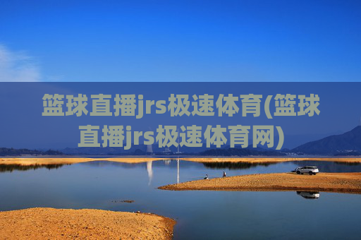 篮球直播jrs极速体育(篮球直播jrs极速体育网)