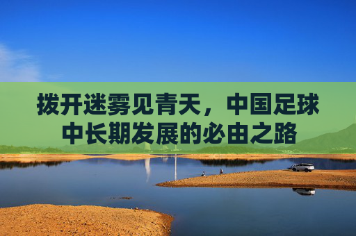 拨开迷雾见青天，中国足球中长期发展的必由之路