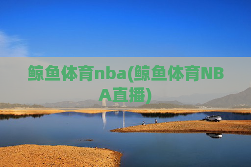 鲸鱼体育nba(鲸鱼体育NBA直播)