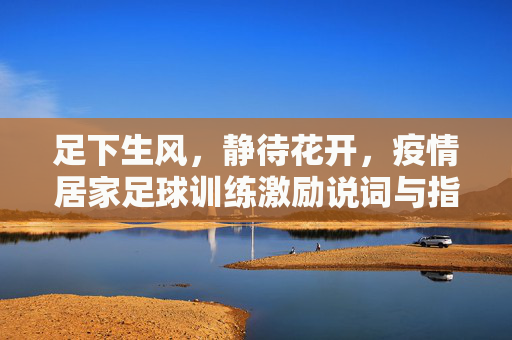 足下生风，静待花开，疫情居家足球训练激励说词与指南