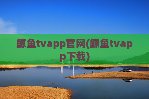 鲸鱼tvapp官网(鲸鱼tvapp下载)