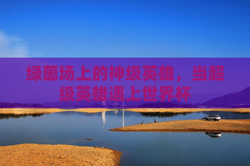 绿茵场上的神级英雄,当超级英雄遇上世界杯