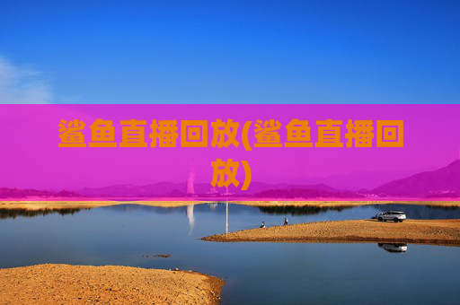 鲨鱼直播回放(鲨鱼直播回放)