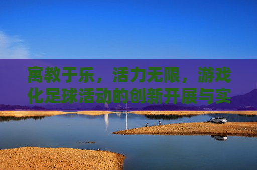 寓教于乐，活力无限，游戏化足球活动的创新开展与实践
