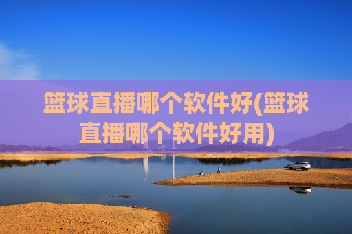 篮球直播哪个软件好(篮球直播哪个软件好用)