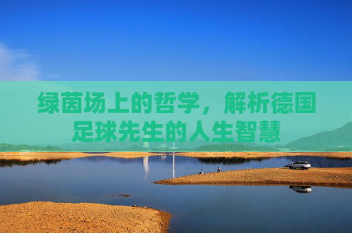 绿茵场上的哲学，解析德国足球先生的人生智慧