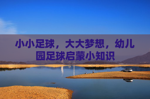 小小足球,大大梦想,幼儿园足球启蒙小知识