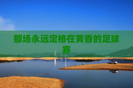 那场永远定格在黄昏的足球赛