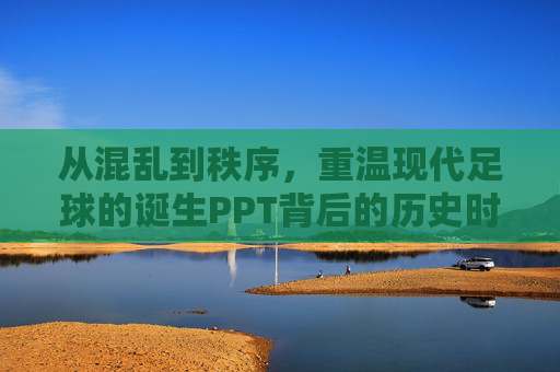 从混乱到秩序，重温现代足球的诞生PPT背后的历史时刻