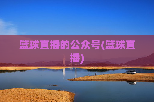 篮球直播的公众号(篮球直播)
