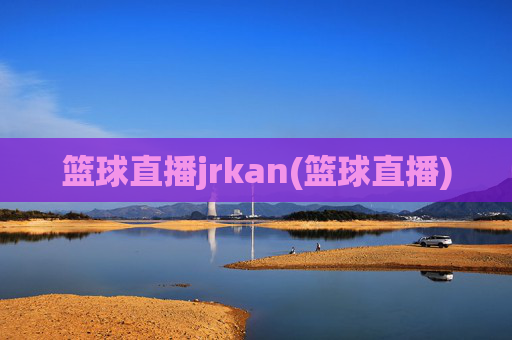 篮球直播jrkan(篮球直播)