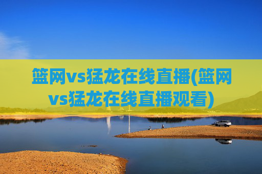 篮网vs猛龙在线直播(篮网vs猛龙在线直播观看)