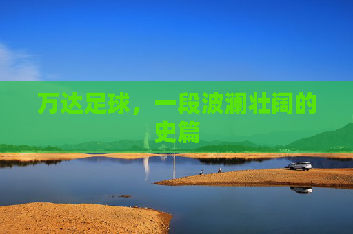 万达足球,一段波澜壮阔的史篇
