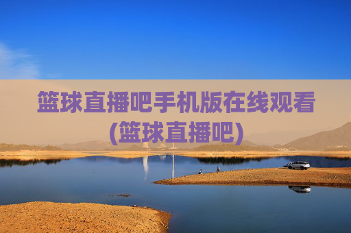 篮球直播吧手机版在线观看(篮球直播吧)