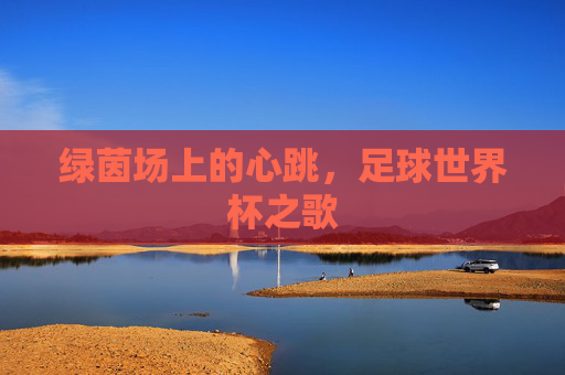 绿茵场上的心跳，足球世界杯之歌