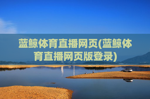 蓝鲸体育直播网页(蓝鲸体育直播网页版登录)