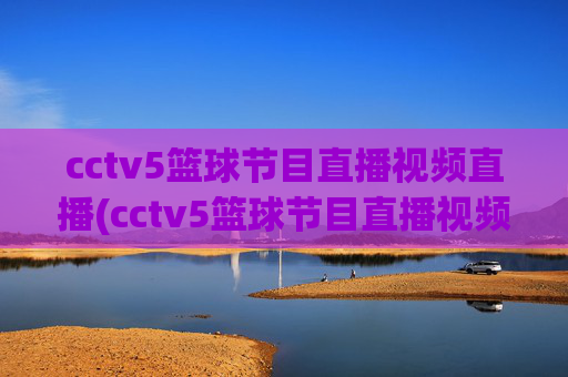 cctv5篮球节目直播视频直播(cctv5篮球节目直播视频直播cctv1)