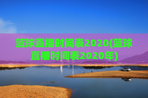 篮球直播时间表2020(篮球直播时间表2020年)