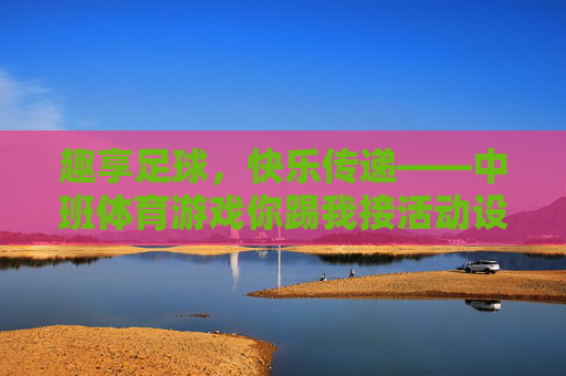 趣享足球，快乐传递——中班体育游戏你踢我接活动设计