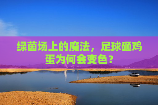 绿茵场上的魔法,足球砸鸡蛋为何会变色?