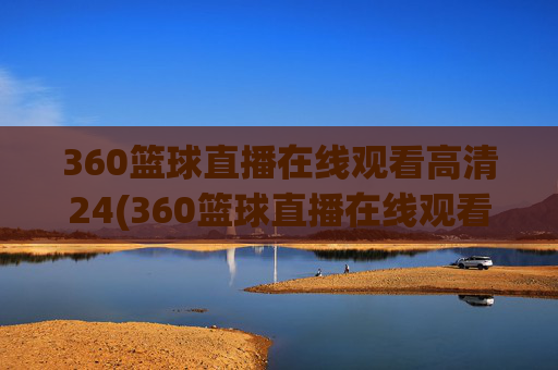 360篮球直播在线观看高清24(360篮球直播在线观看高清24小时)