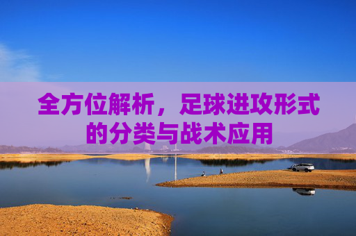 全方位解析，足球进攻形式的分类与战术应用