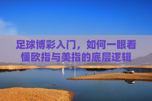 足球博彩入门，如何一眼看懂欧指与美指的底层逻辑