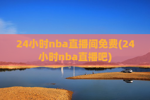 24小时nba直播间免费(24小时nba直播吧)