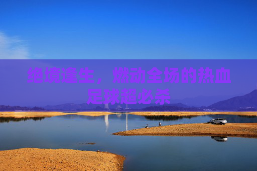 绝境逢生,燃动全场的热血足球超必杀