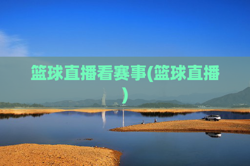 篮球直播看赛事(篮球直播)