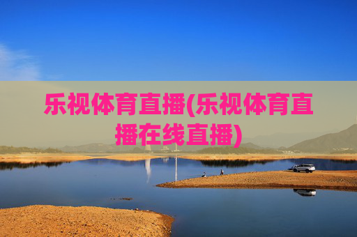 乐视体育直播(乐视体育直播在线直播)