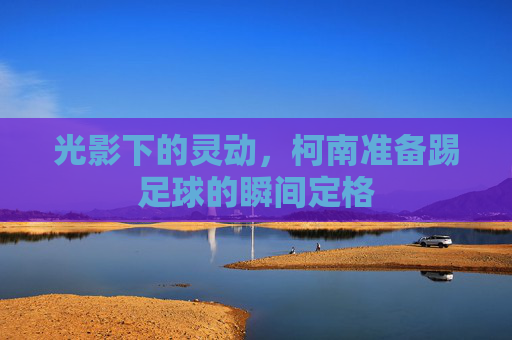 光影下的灵动,柯南准备踢足球的瞬间定格